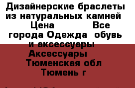 Дизайнерские браслеты из натуральных камней . › Цена ­ 1 000 - Все города Одежда, обувь и аксессуары » Аксессуары   . Тюменская обл.,Тюмень г.